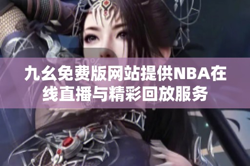 九幺免费版网站提供NBA在线直播与精彩回放服务