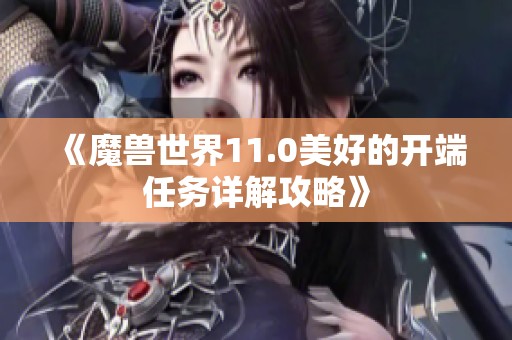 《魔兽世界11.0美好的开端任务详解攻略》