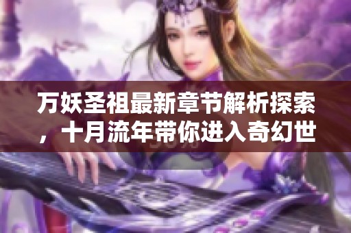 万妖圣祖最新章节解析探索，十月流年带你进入奇幻世界