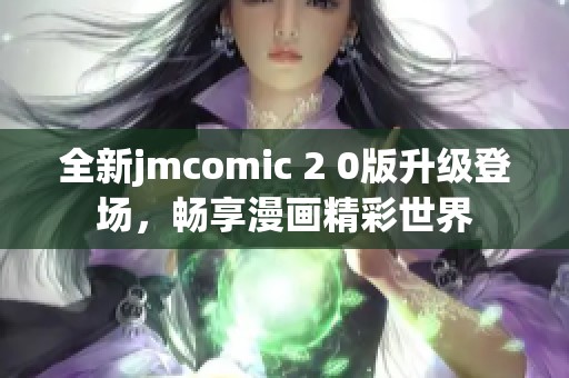 全新jmcomic 2 0版升级登场，畅享漫画精彩世界