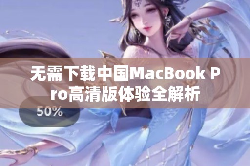 无需下载中国MacBook Pro高清版体验全解析