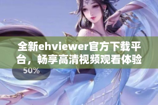 全新ehviewer官方下载平台，畅享高清视频观看体验