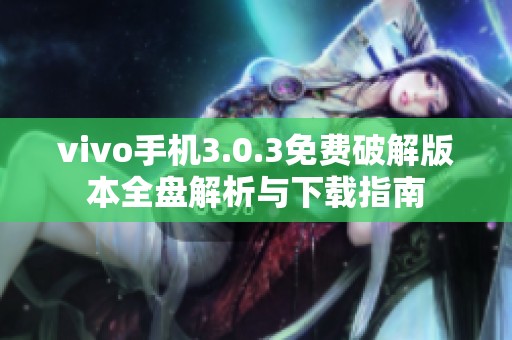 vivo手机3.0.3免费破解版本全盘解析与下载指南