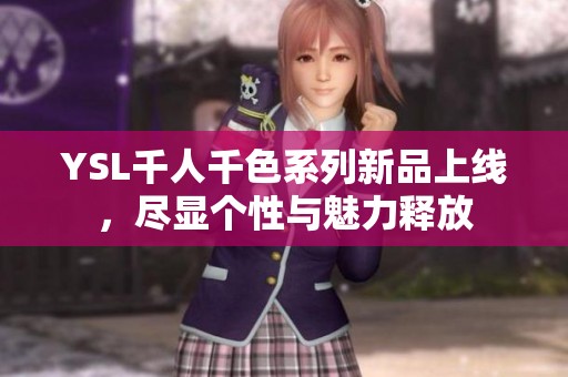 YSL千人千色系列新品上线，尽显个性与魅力释放