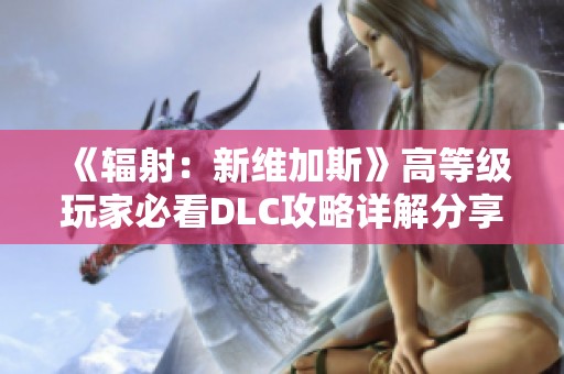 《辐射：新维加斯》高等级玩家必看DLC攻略详解分享