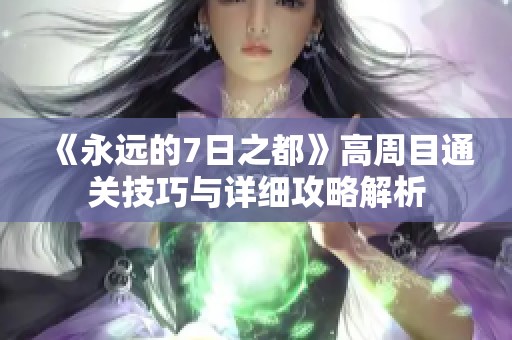 《永远的7日之都》高周目通关技巧与详细攻略解析