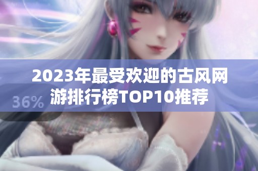 2023年最受欢迎的古风网游排行榜TOP10推荐