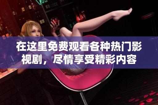 在这里免费观看各种热门影视剧，尽情享受精彩内容
