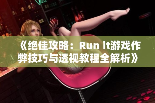 《绝佳攻略：Run it游戏作弊技巧与透视教程全解析》