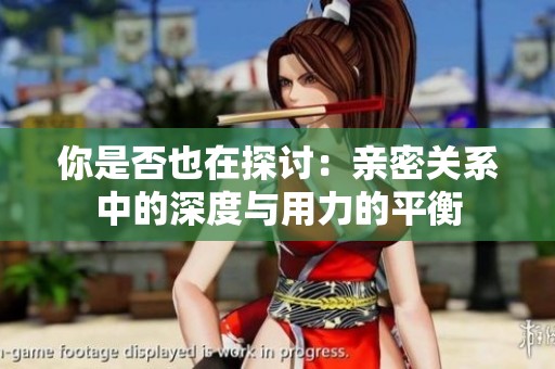 你是否也在探讨：亲密关系中的深度与用力的平衡