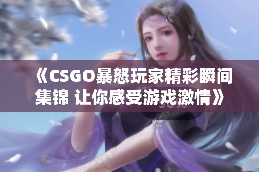 《CSGO暴怒玩家精彩瞬间集锦 让你感受游戏激情》