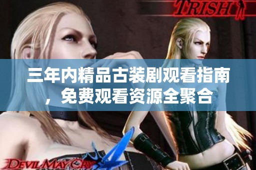 三年内精品古装剧观看指南，免费观看资源全聚合