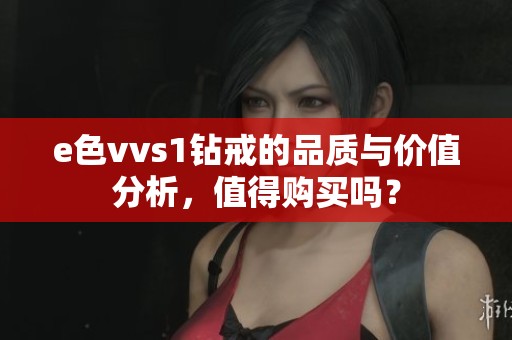 e色vvs1钻戒的品质与价值分析，值得购买吗？