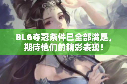 BLG夺冠条件已全部满足，期待他们的精彩表现！