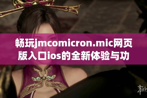 畅玩jmcomicron.mic网页版入口ios的全新体验与功能介绍