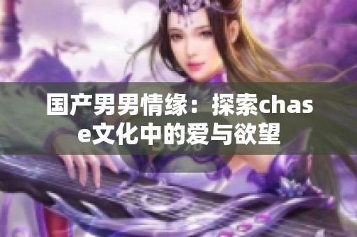 国产男男情缘：探索chase文化中的爱与欲望