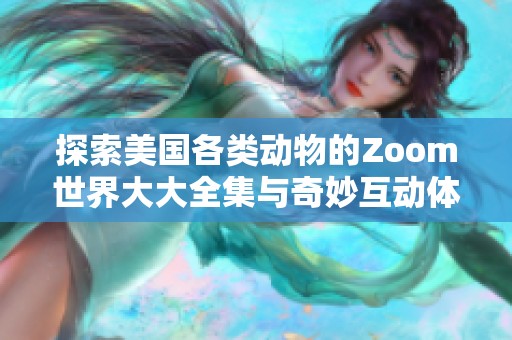 探索美国各类动物的Zoom世界大大全集与奇妙互动体验