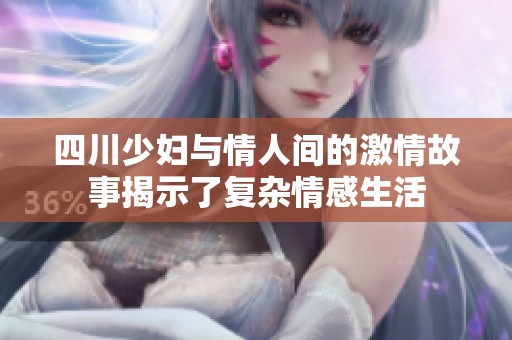 四川少妇与情人间的激情故事揭示了复杂情感生活