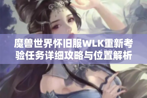 魔兽世界怀旧服WLK重新考验任务详细攻略与位置解析