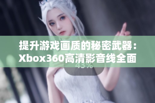 提升游戏画质的秘密武器：Xbox360高清影音线全面解析