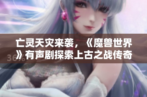 亡灵天灾来袭，《魔兽世界》有声剧探索上古之战传奇