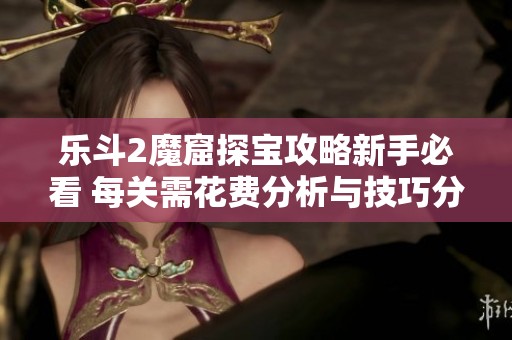 乐斗2魔窟探宝攻略新手必看 每关需花费分析与技巧分享