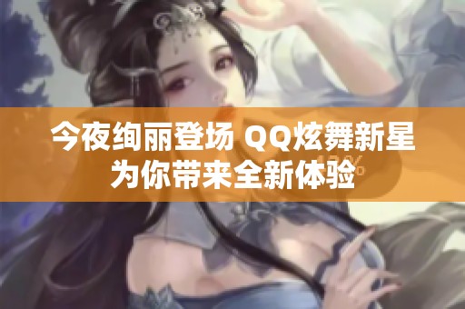 今夜绚丽登场 QQ炫舞新星为你带来全新体验