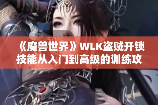 《魔兽世界》WLK盗贼开锁技能从入门到高级的训练攻略与技巧分享