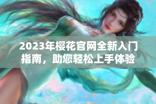 2023年樱花官网全新入门指南，助您轻松上手体验