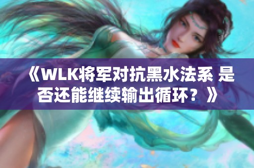 《WLK将军对抗黑水法系 是否还能继续输出循环？》