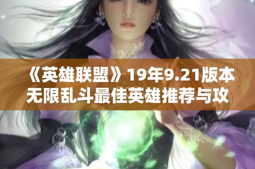 《英雄联盟》19年9.21版本无限乱斗最佳英雄推荐与攻略详解