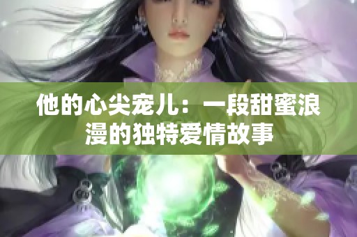 他的心尖宠儿：一段甜蜜浪漫的独特爱情故事