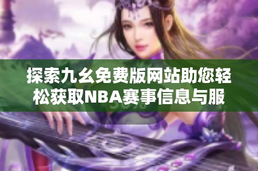 探索九幺免费版网站助您轻松获取NBA赛事信息与服务