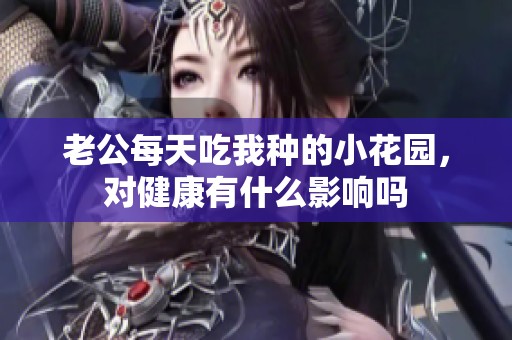 老公每天吃我种的小花园，对健康有什么影响吗