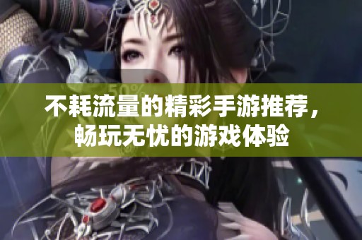 不耗流量的精彩手游推荐，畅玩无忧的游戏体验