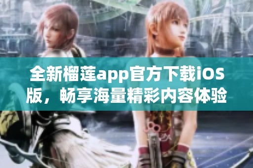 全新榴莲app官方下载iOS版，畅享海量精彩内容体验