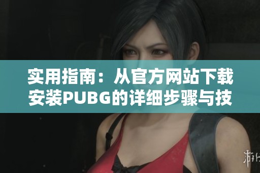 实用指南：从官方网站下载安装PUBG的详细步骤与技巧