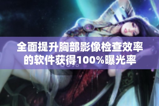 全面提升胸部影像检查效率的软件获得100%曝光率