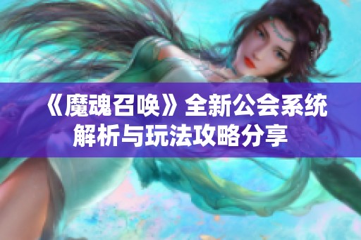 《魔魂召唤》全新公会系统解析与玩法攻略分享