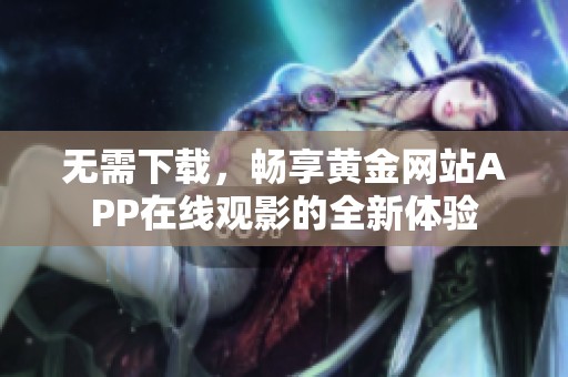 无需下载，畅享黄金网站APP在线观影的全新体验