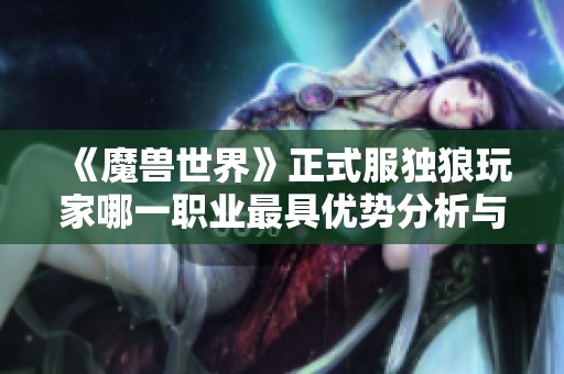 《魔兽世界》正式服独狼玩家哪一职业最具优势分析与讨论