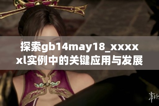 探索gb14may18_xxxxxl实例中的关键应用与发展潜力