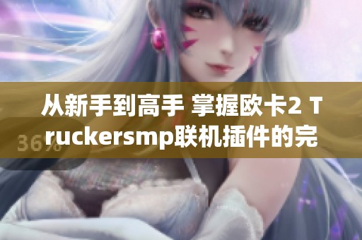 从新手到高手 掌握欧卡2 Truckersmp联机插件的完全指南