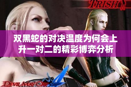 双黑蛇的对决温度为何会上升一对二的精彩博弈分析