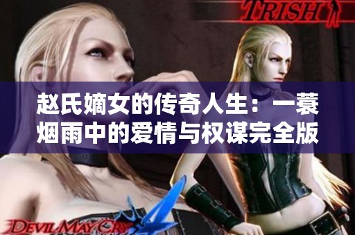 赵氏嫡女的传奇人生：一蓑烟雨中的爱情与权谋完全版