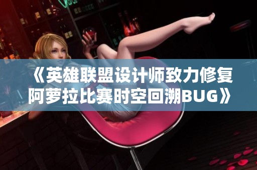 《英雄联盟设计师致力修复阿萝拉比赛时空回溯BUG》