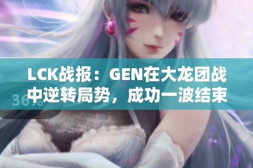 LCK战报：GEN在大龙团战中逆转局势，成功一波结束比赛