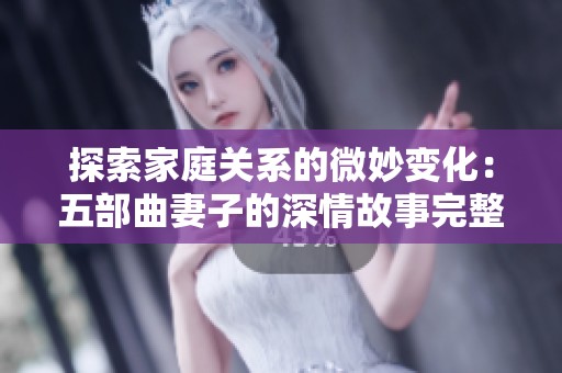 探索家庭关系的微妙变化：五部曲妻子的深情故事完整版