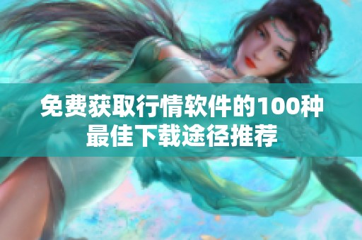 免费获取行情软件的100种最佳下载途径推荐