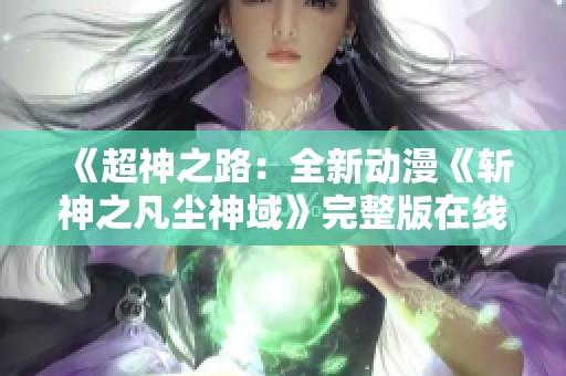 《超神之路：全新动漫《斩神之凡尘神域》完整版在线观看》